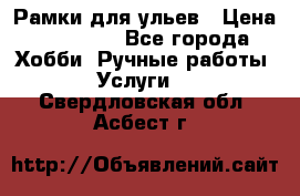 Рамки для ульев › Цена ­ 15 000 - Все города Хобби. Ручные работы » Услуги   . Свердловская обл.,Асбест г.